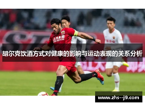 胡尔克饮酒方式对健康的影响与运动表现的关系分析 胡尔克饮酒方式对健康的影响与运动表现的关系分析