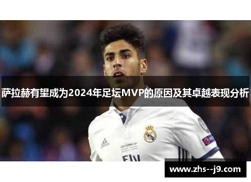 萨拉赫有望成为2024年足坛MVP的原因及其卓越表现分析 萨拉赫有望成为2024年足坛MVP的原因及其卓越表现分析