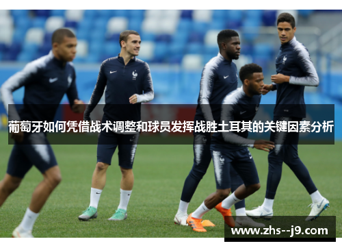 葡萄牙如何凭借战术调整和球员发挥战胜土耳其的关键因素分析 葡萄牙如何凭借战术调整和球员发挥战胜土耳其的关键因素分析