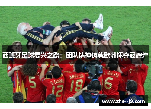 西班牙足球复兴之路：团队精神铸就欧洲杯夺冠辉煌