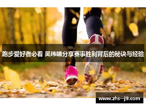 跑步爱好者必看 吴玮曦分享赛事胜利背后的秘诀与经验
