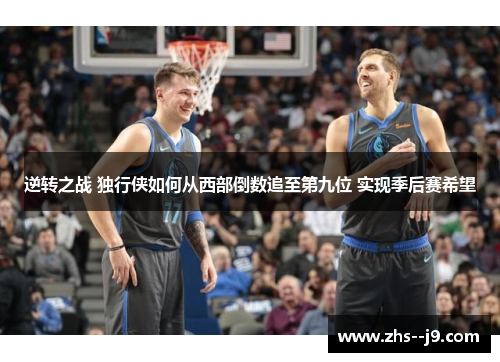 逆转之战 独行侠如何从西部倒数追至第九位 实现季后赛希望 逆转之战 独行侠如何从西部倒数追至第九位 实现季后赛希望