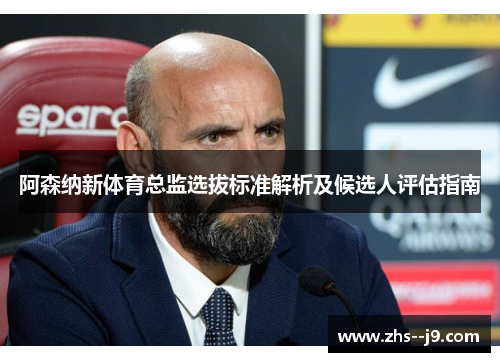 阿森纳新体育总监选拔标准解析及候选人评估指南 阿森纳新体育总监选拔标准解析及候选人评估指南