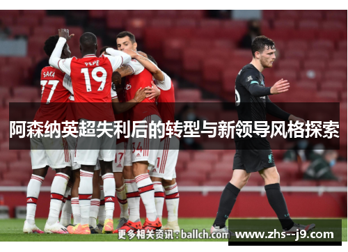 阿森纳英超失利后的转型与新领导风格探索