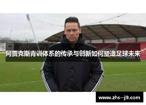 阿贾克斯青训体系的传承与创新如何塑造足球未来