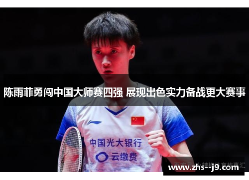 陈雨菲勇闯中国大师赛四强 展现出色实力备战更大赛事 陈雨菲勇闯中国大师赛四强 展现出色实力备战更大赛事