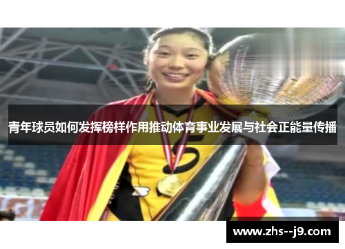 青年球员如何发挥榜样作用推动体育事业发展与社会正能量传播 青年球员如何发挥榜样作用推动体育事业发展与社会正能量传播