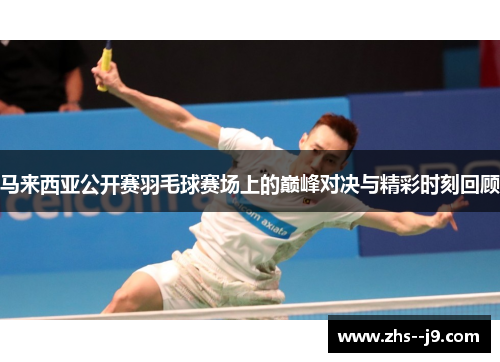 马来西亚公开赛羽毛球赛场上的巅峰对决与精彩时刻回顾 马来西亚公开赛羽毛球赛场上的巅峰对决与精彩时刻回顾
