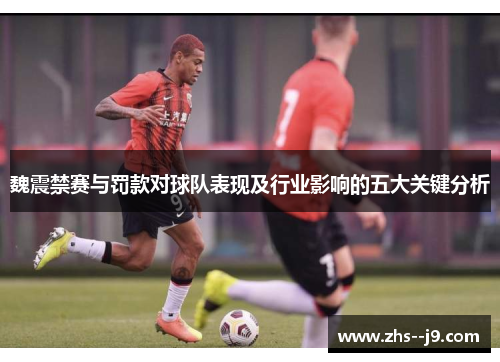 魏震禁赛与罚款对球队表现及行业影响的五大关键分析