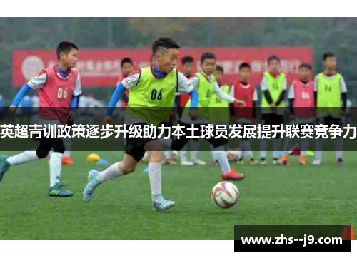 英超青训政策逐步升级助力本土球员发展提升联赛竞争力