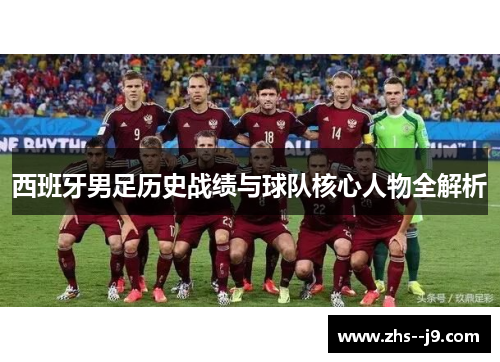 西班牙男足历史战绩与球队核心人物全解析