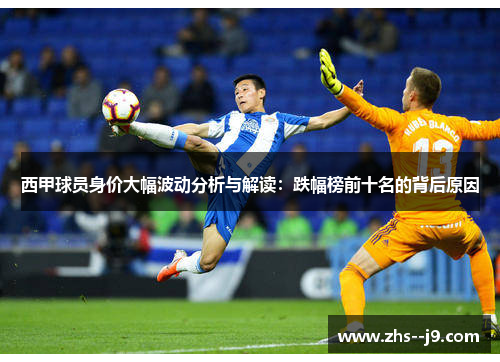 西甲球员身价大幅波动分析与解读:跌幅榜前十名的背后原因 西甲球员身价大幅波动分析与解读:跌幅榜前十名的背后原因