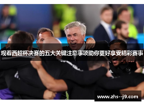 观看西超杯决赛的五大关键注意事项助你更好享受精彩赛事
