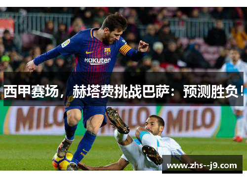 西甲赛场,赫塔费挑战巴萨:预测胜负! 西甲赛场,赫塔费挑战巴萨:预测胜负!