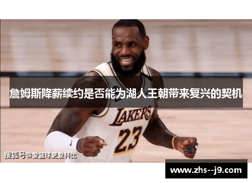 詹姆斯降薪续约是否能为湖人王朝带来复兴的契机 詹姆斯降薪续约是否能为湖人王朝带来复兴的契机