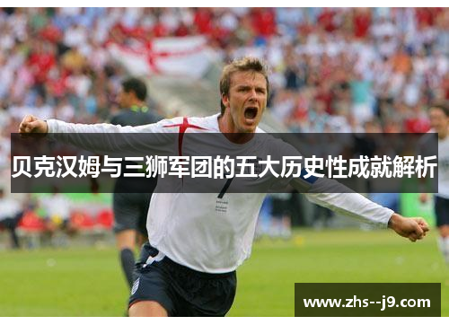 贝克汉姆与三狮军团的五大历史性成就解析