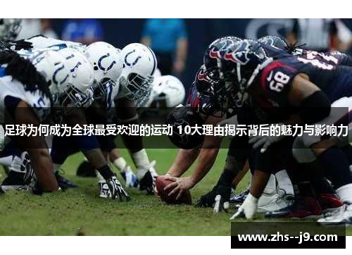 足球为何成为全球最受欢迎的运动 10大理由揭示背后的魅力与影响力 足球为何成为全球最受欢迎的运动 10大理由揭示背后的魅力与影响力