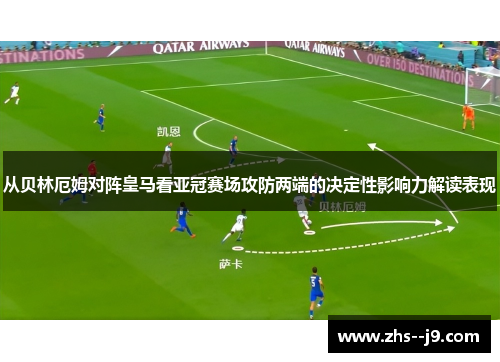 从贝林厄姆对阵皇马看亚冠赛场攻防两端的决定性影响力解读表现 从贝林厄姆对阵皇马看亚冠赛场攻防两端的决定性影响力解读表现