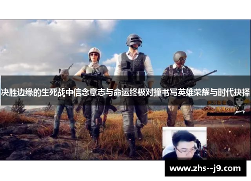 决胜边缘的生死战中信念意志与命运终极对撞书写英雄荣耀与时代抉择