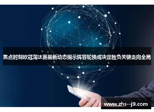 焦点时刻欧冠淘汰赛最新动态揭示阵容轮换成决定胜负关键走向全局
