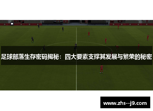 足球部落生存密码揭秘:四大要素支撑其发展与繁荣的秘密 足球部落生存密码揭秘:四大要素支撑其发展与繁荣的秘密