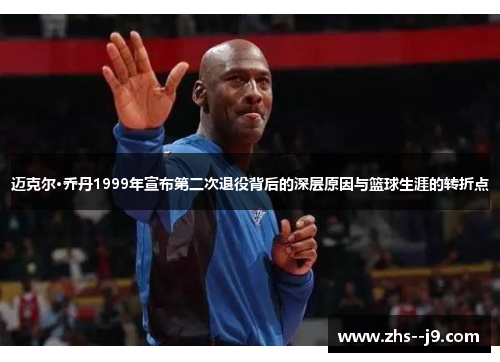 迈克尔·乔丹1999年宣布第二次退役背后的深层原因与篮球生涯的转折点 迈克尔·乔丹1999年宣布第二次退役背后的深层原因与篮球生涯的转折点
