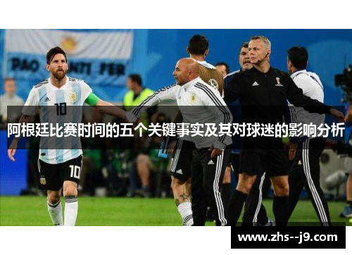 阿根廷比赛时间的五个关键事实及其对球迷的影响分析