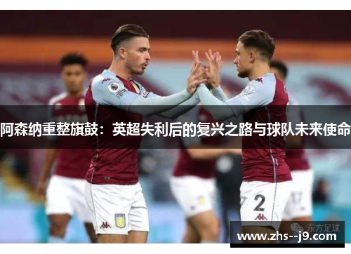 阿森纳重整旗鼓:英超失利后的复兴之路与球队未来使命 阿森纳重整旗鼓:英超失利后的复兴之路与球队未来使命