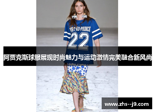 阿贾克斯球服展现时尚魅力与运动激情完美融合新风尚