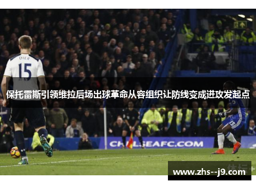 保托雷斯引领维拉后场出球革命从容组织让防线变成进攻发起点