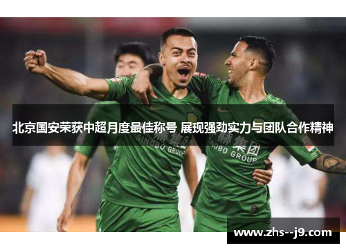 北京国安荣获中超月度最佳称号 展现强劲实力与团队合作精神 北京国安荣获中超月度最佳称号 展现强劲实力与团队合作精神