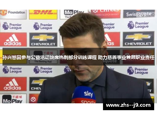 孙兴慜因参与公益活动缺席热刺部分训练课程 助力慈善事业兼顾职业责任