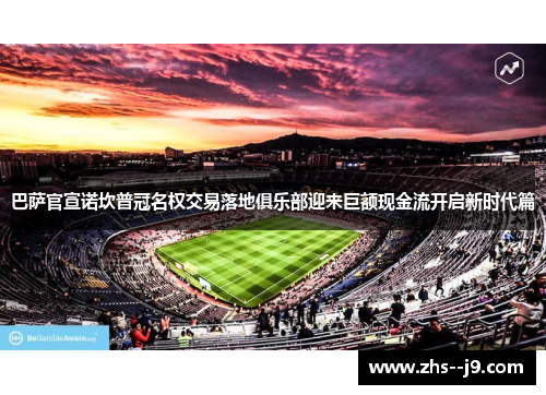 巴萨官宣诺坎普冠名权交易落地俱乐部迎来巨额现金流开启新时代篇 巴萨官宣诺坎普冠名权交易落地俱乐部迎来巨额现金流开启新时代篇