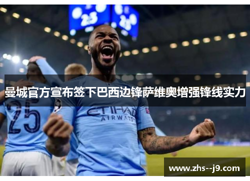 曼城官方宣布签下巴西边锋萨维奥增强锋线实力