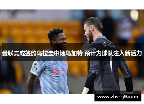 曼联完成签约乌拉圭中场乌加特 预计为球队注入新活力 曼联完成签约乌拉圭中场乌加特 预计为球队注入新活力