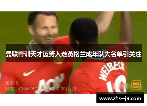 曼联青训天才迈努入选英格兰成年队大名单引关注 曼联青训天才迈努入选英格兰成年队大名单引关注