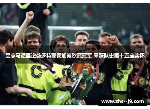 皇家马德里逆袭多特蒙德加冕欧冠冠军 荣获队史第十五座奖杯 皇家马德里逆袭多特蒙德加冕欧冠冠军 荣获队史第十五座奖杯