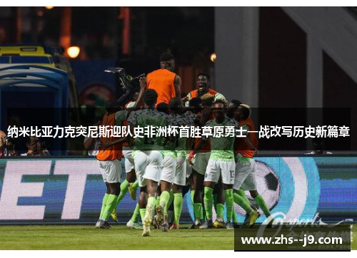 纳米比亚力克突尼斯迎队史非洲杯首胜草原勇士一战改写历史新篇章 纳米比亚力克突尼斯迎队史非洲杯首胜草原勇士一战改写历史新篇章