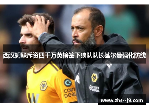 西汉姆联斥资四千万英镑签下狼队队长基尔曼强化防线