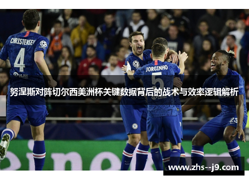 努涅斯对阵切尔西美洲杯关键数据背后的战术与效率逻辑解析