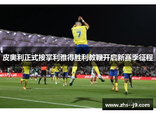 皮奥利正式接掌利雅得胜利教鞭开启新赛季征程 皮奥利正式接掌利雅得胜利教鞭开启新赛季征程
