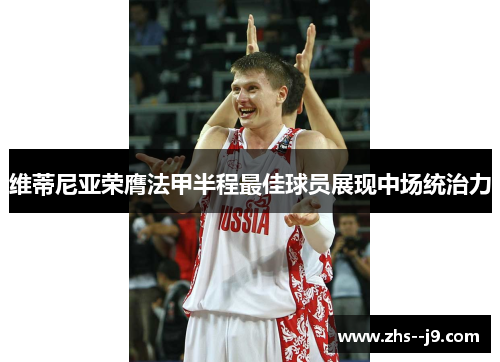 维蒂尼亚荣膺法甲半程最佳球员展现中场统治力