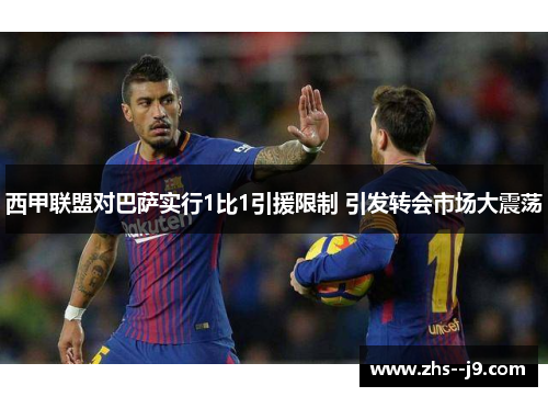 西甲联盟对巴萨实行1比1引援限制 引发转会市场大震荡 西甲联盟对巴萨实行1比1引援限制 引发转会市场大震荡