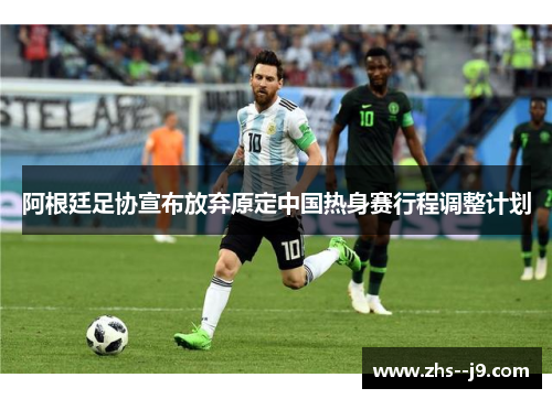 阿根廷足协宣布放弃原定中国热身赛行程调整计划 阿根廷足协宣布放弃原定中国热身赛行程调整计划