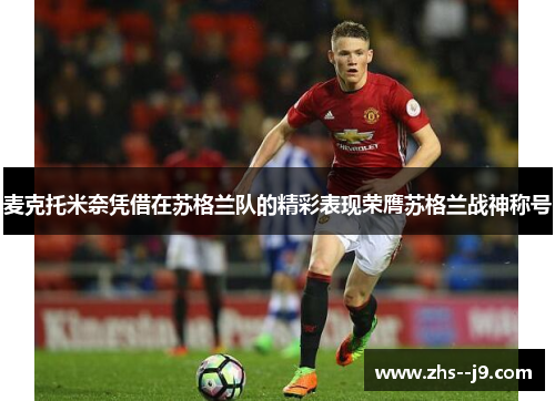 麦克托米奈凭借在苏格兰队的精彩表现荣膺苏格兰战神称号 麦克托米奈凭借在苏格兰队的精彩表现荣膺苏格兰战神称号
