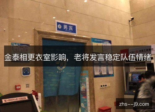 金泰相更衣室影响，老将发言稳定队伍情绪