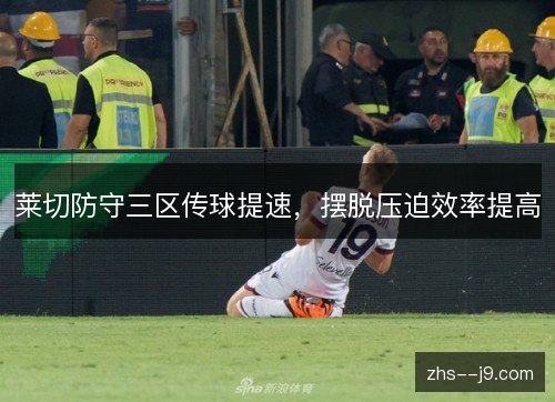 莱切防守三区传球提速,摆脱压迫效率提高 莱切防守三区传球提速,摆脱压迫效率提高