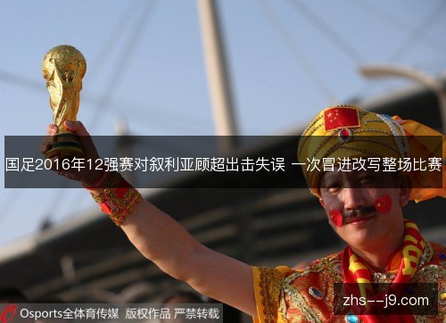 国足2016年12强赛对叙利亚顾超出击失误 一次冒进改写整场比赛 国足2016年12强赛对叙利亚顾超出击失误 一次冒进改写整场比赛