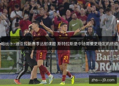哈比卜·迪亚拉新赛季远射课题 斯特拉斯堡中场需要更稳定的终结 哈比卜·迪亚拉新赛季远射课题 斯特拉斯堡中场需要更稳定的终结